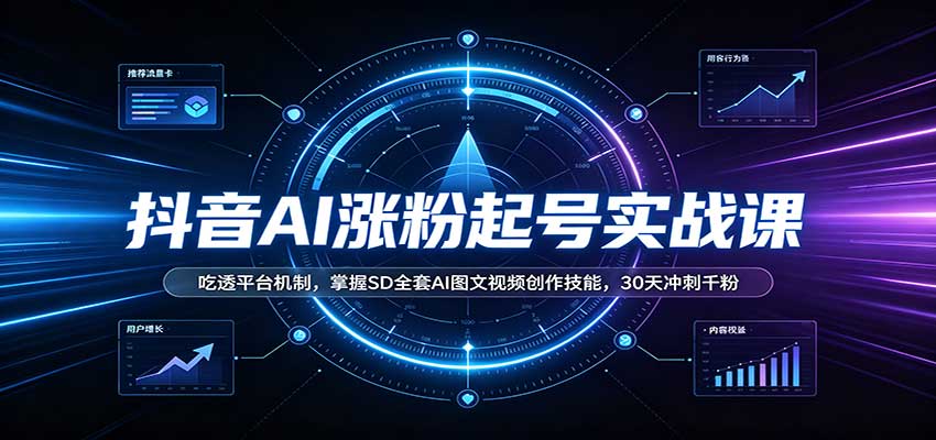 抖音AI涨粉起号实战课：吃透平台机制，掌握SD全套AI图文视频创作技能，30天冲刺千粉 - 福创网