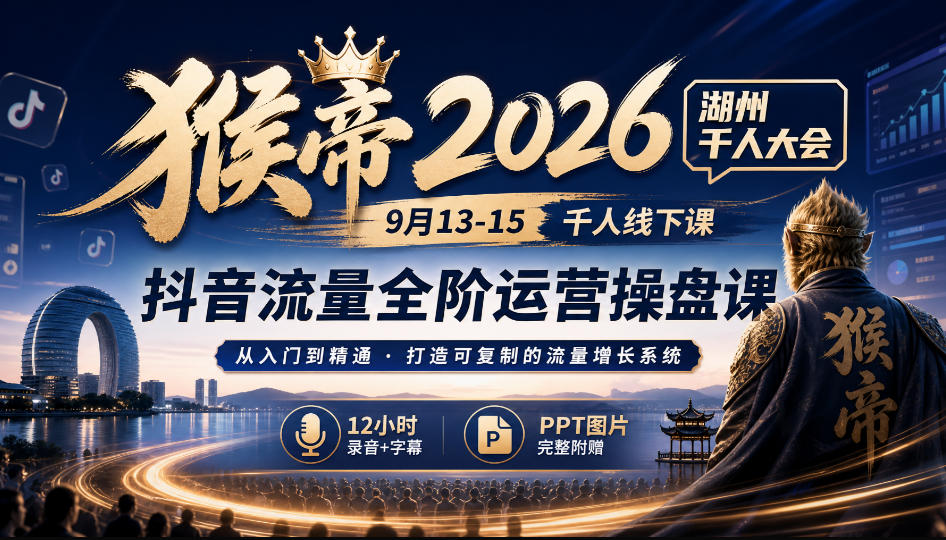 猴帝2026湖州千人大会9月13-15千人线下课，抖音流量全阶运营操盘课，12小时录音加字幕+ppt图片 - 福创网