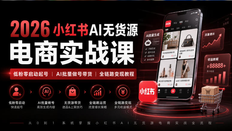 2026小红书AI无货源电商实战课｜低粉零启动起号｜AI批量做号带货全链路变现教程 - 福创网