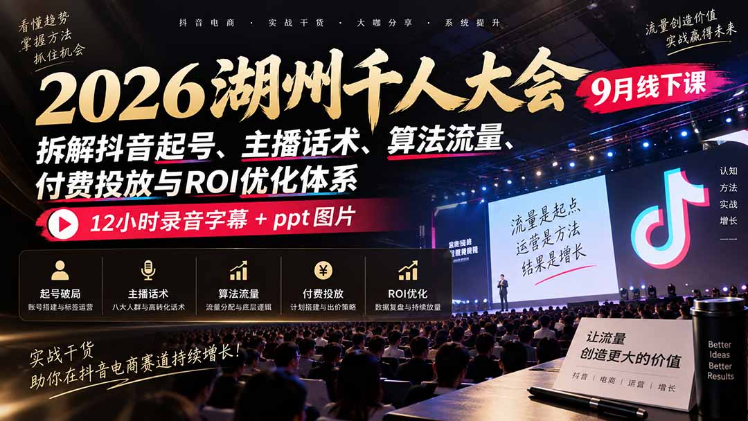 2026湖州千人大会9月线下课：拆解抖音起号、主播话术、算法流量、付费投放与ROI优化体系，12小时录音字幕+ppt图片 - 福创网
