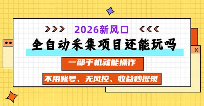 全自动采集项目还能玩吗？2026实测新风口 一部手机就能操作 - 福创网
