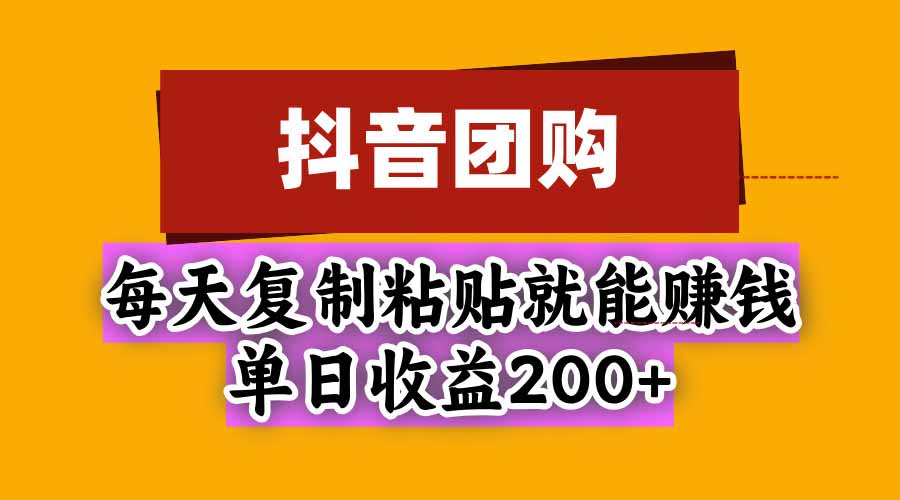 抖音团购，每天复制粘贴就能赚钱，单日收益200+ - 福创网