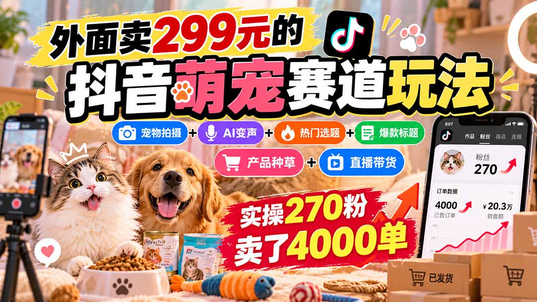外面卖299元的抖音萌宠赛道玩法：宠物拍摄+AI变声+热门选题+爆款标题+产品种草+直播带货，实操270粉卖了4000单 - 福创网