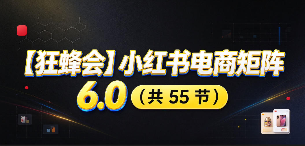 【无水印】【狂蜂会】小红书电商矩阵6.0，从零教你店铺搭建、多渠道精细化选品、AI素材原创、自动化发笔记、矩阵起店放大等 - 福创网