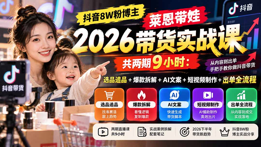 【无水印】抖音8W粉博主莱恩带娃2026带货实战课-共两期9小时：选品追品+爆款拆解+AI文案+短视频制作+出单全流程 - 福创网