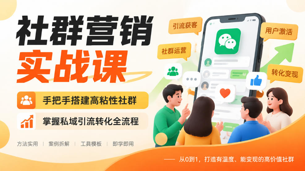 社群营销实战课，手把手搭建高粘性社群，掌握私域引流转化全流程 - 福创网