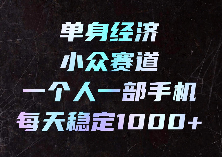 单身经济小众赛道，一个人一部手机，每天稳定1000+，利用下班碎片时间即可【揭秘】 - 福创网