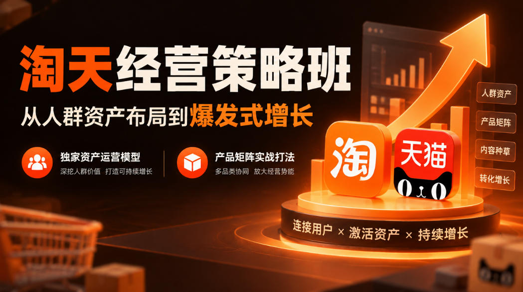 淘天经营策略班，从人群资产布局到爆发式增长，独家资产运营模型，产品矩阵实战打法 - 福创网