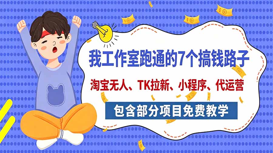 我工作室跑通的7个搞钱路子，今天全盘托出，包含部分项目免费教学(淘宝、拉新、小程序、代运营 - 福创网