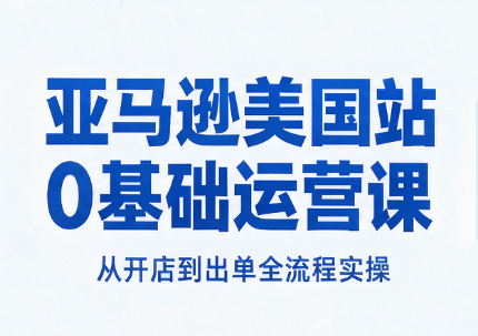 亚马逊美国站0基础运营课 - 福创网