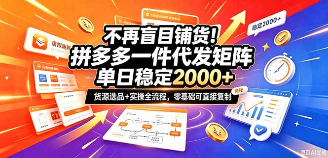 不再盲目铺货！拼多多一件代发矩阵落地攻略，提供优质货源店铺运营全流程，零基础可直接复制 - 福创网