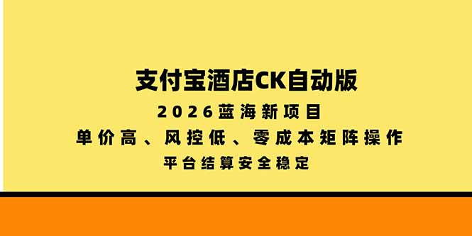 支付宝酒店ck自动版，2026蓝海新项目，单价高，风控低，零成本矩阵操作，平台结算安全稳定 - 福创网