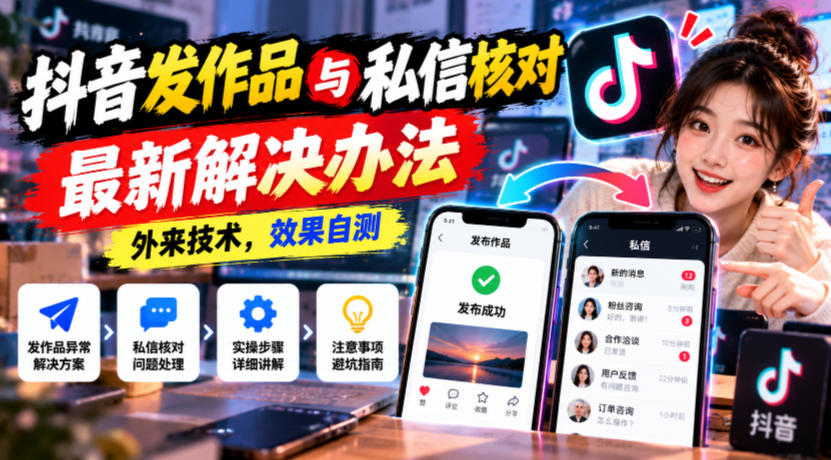 抖音发作品与私信核对最新解决办法，外来技术，效果自测 - 福创网