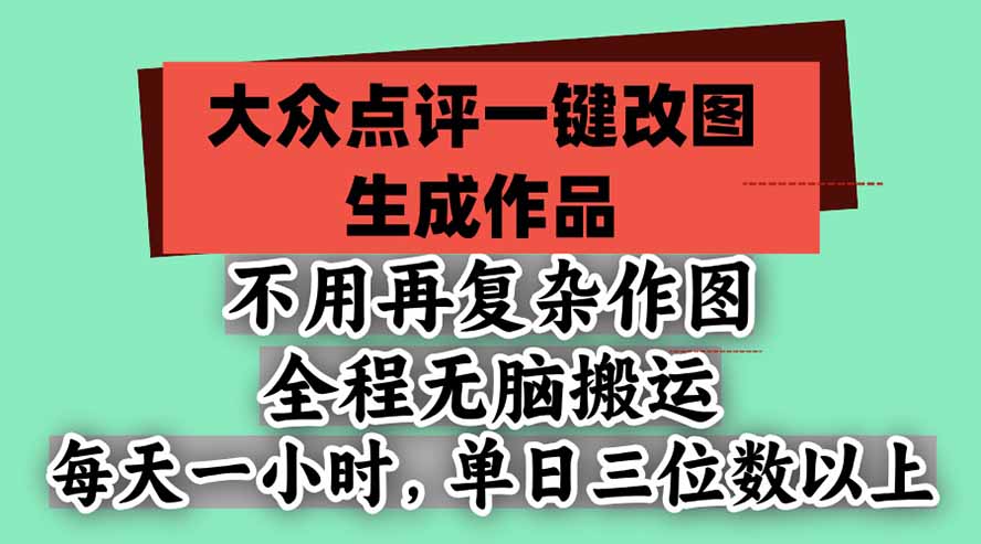 不用再复杂作图，大众点评一键改图生成作品，全程无脑搬运 每天一小时，单日三位数以上 - 福创网