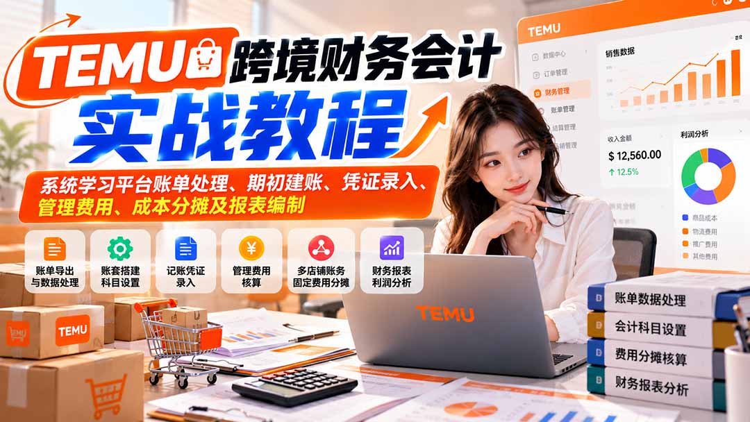 TEMU跨境财务会计实战教程：系统学习平台账单处理、期初建账、凭证录入、管理费用、成本分摊及报表编制 - 福创网