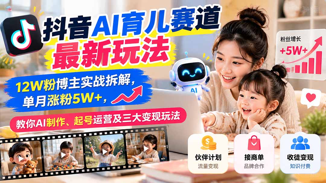抖音AI育儿赛道最新玩法：12W粉博主实战拆解，单月涨粉5W+，教你AI制作、起号运营及三大变现玩法 - 福创网
