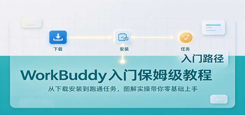 WorkBuddy入门保姆级教程：从下载安装到跑通任务，图解实操带你零基础上手 - 福创网