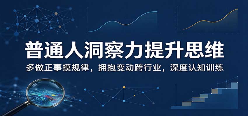普通人洞察力提升思维：多做正事摸规律，拥抱变动跨行业，深度认知训练 - 福创网
