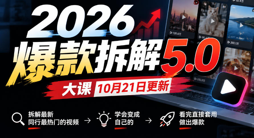 2026爆款拆解5.0大课10月21更新，拆解最新同行最热门的视频，学会变成自己的，看完直接套用做出爆款 - 福创网
