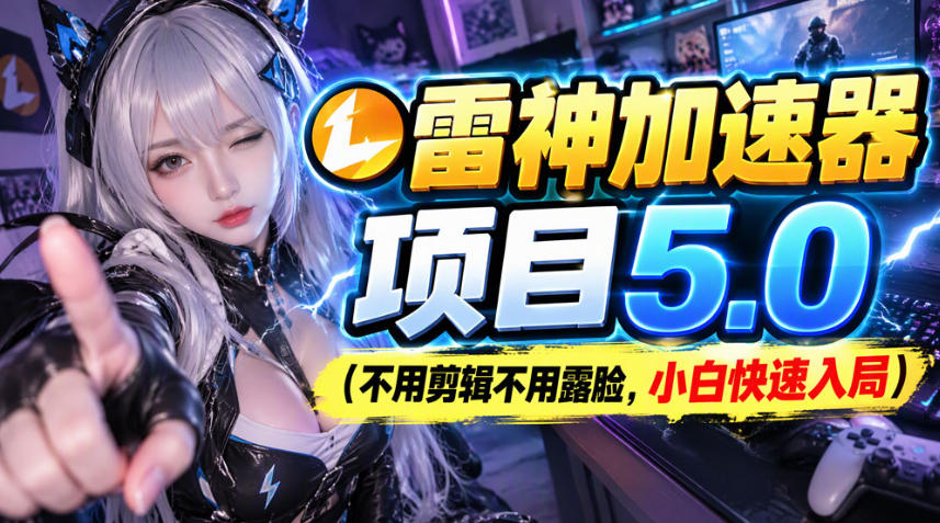 雷神加速器项目(不用剪辑不用露脸，小白快速入局) - 福创网